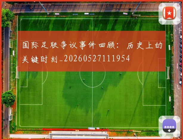 国际足联争议事件回顾：历史上的关键时刻_20260527111954