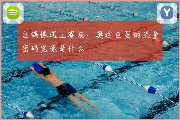 当偶像遇上赛场,奥运巨星的流量密码究竟是什么
