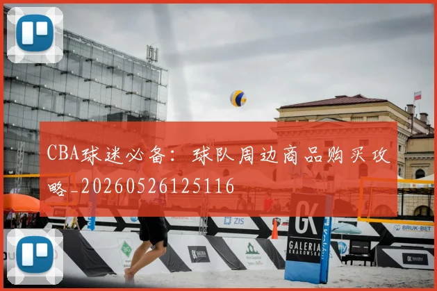 CBA球迷必备:球队周边商品购买攻略_20260526125116