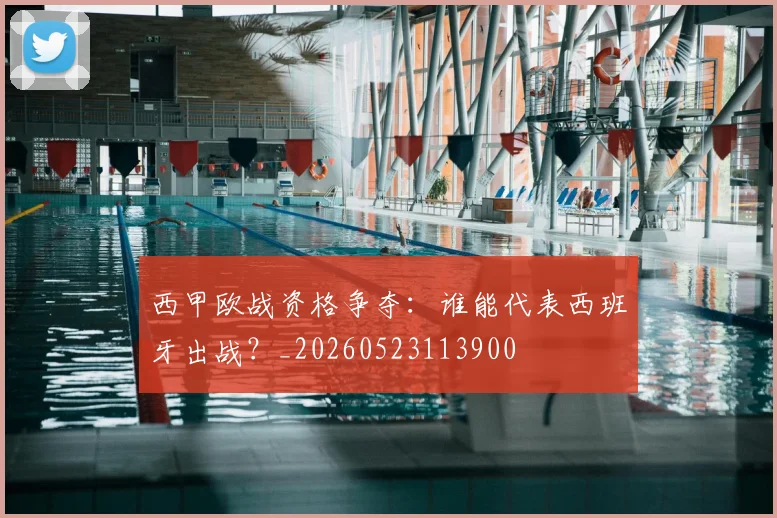 西甲欧战资格争夺：谁能代表西班牙出战？_20260523113900