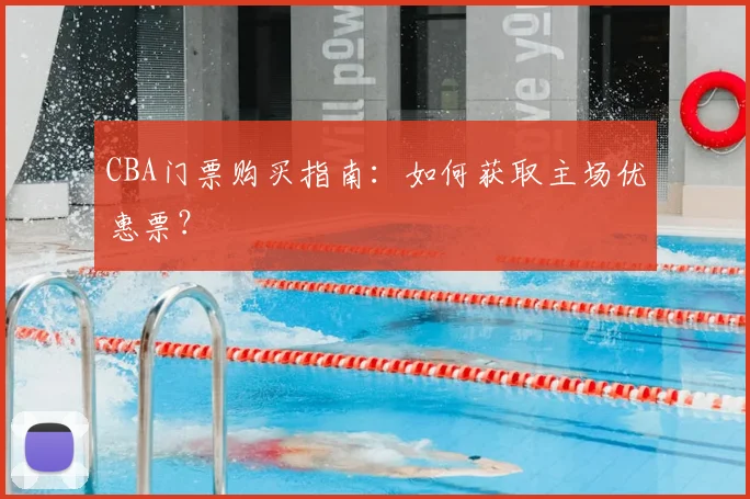 CBA门票购买指南：如何获取主场优惠票？