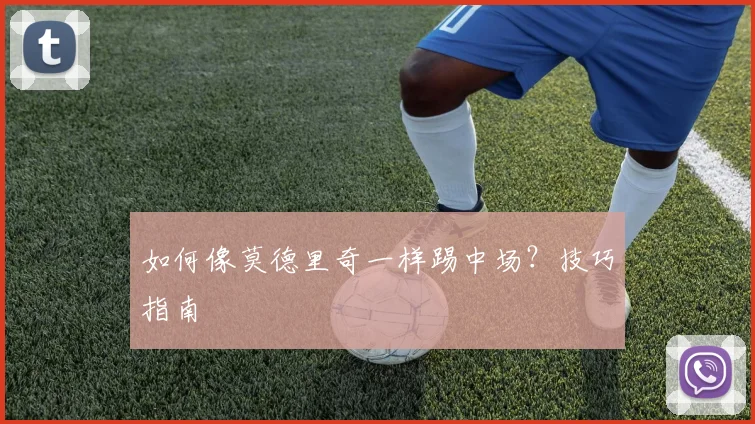 如何像莫德里奇一样踢中场?技巧指南