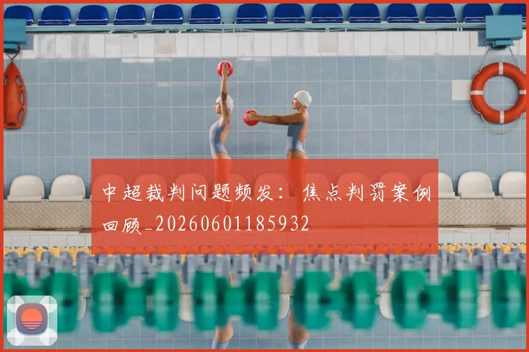 中超裁判问题频发:焦点判罚案例回顾_20260601185932