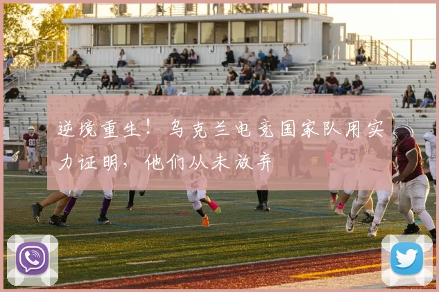 逆境重生！乌克兰电竞国家队用实力证明，他们从未放弃