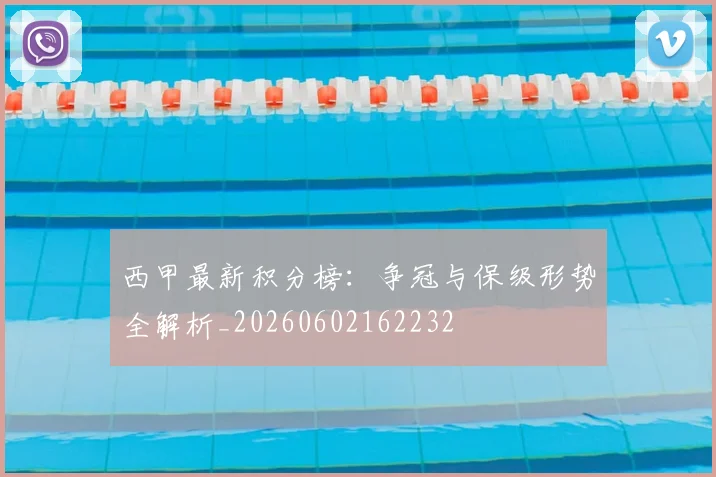 西甲最新积分榜：争冠与保级形势全解析_20260602162232