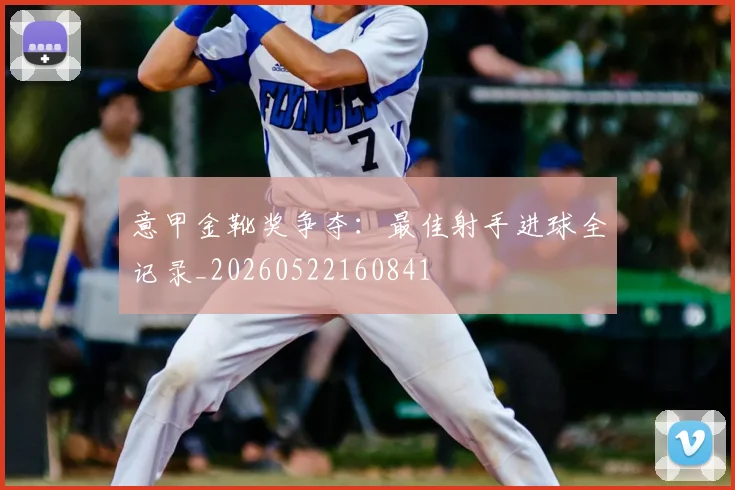 意甲金靴奖争夺：最佳射手进球全记录_20260522160841