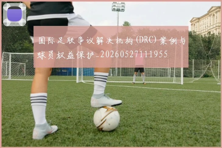 国际足联争议解决机构(DRC)案例与球员权益保护_20260527111955
