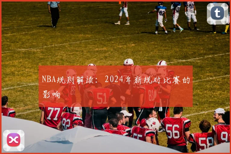 NBA规则解读：2024年新规对比赛的影响