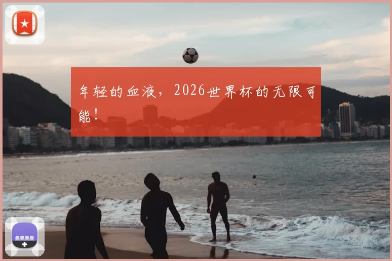 年轻的血液,2026世界杯的无限可能!