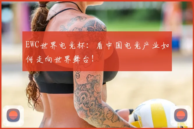 EWC世界电竞杯：看中国电竞产业如何走向世界舞台！