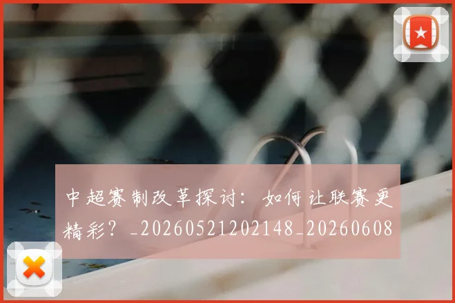 中超赛制改革探讨:如何让联赛更精彩?_20260521202148_20260608142331