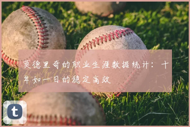 莫德里奇的职业生涯数据统计：十年如一日的稳定高效