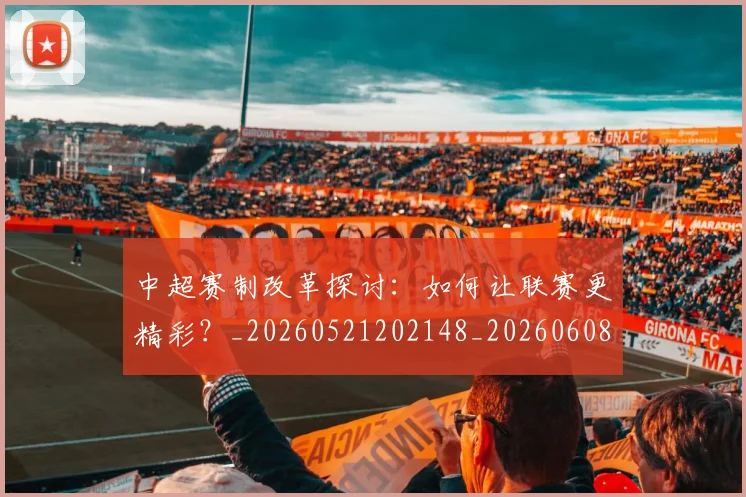 中超赛制改革探讨:如何让联赛更精彩?_20260521202148_20260608142331