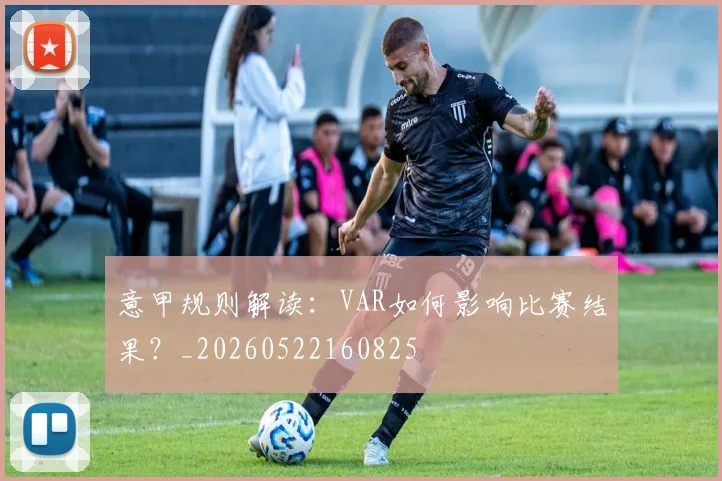 意甲规则解读:VAR如何影响比赛结果?_20260522160825