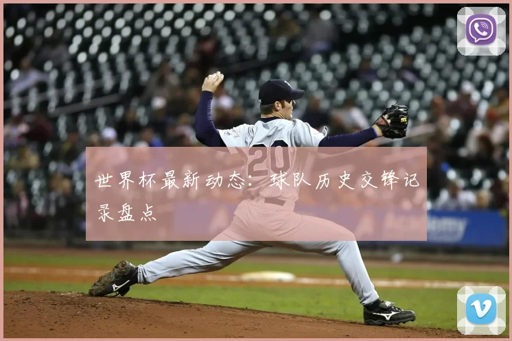 世界杯最新动态：球队历史交锋记录盘点