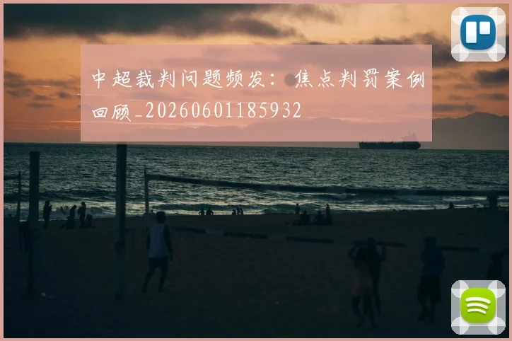 中超裁判问题频发:焦点判罚案例回顾_20260601185932
