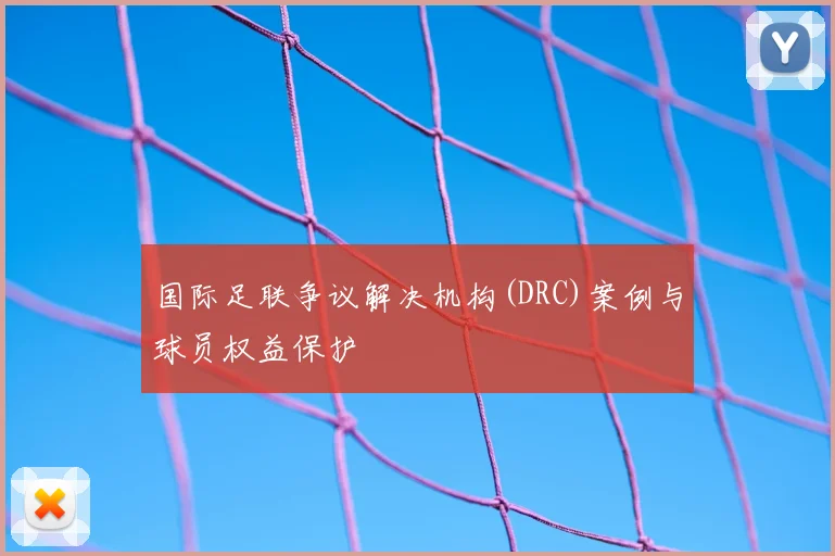国际足联争议解决机构(DRC)案例与球员权益保护